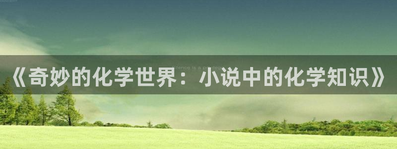 海棠小说有哪些：《奇妙的化学世界：小说中的化学知识》