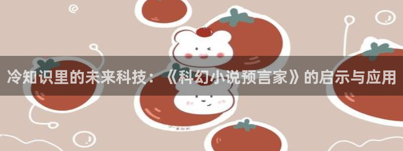 po18海棠小说：冷知识里的未来科技：《科幻小说预言家》的启示与应用