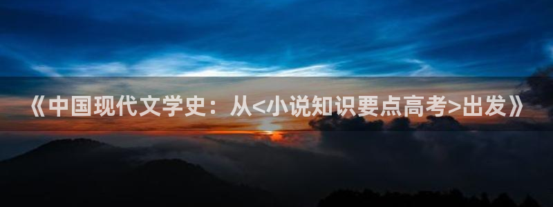 海棠小说在哪里下的：《中国现代文学史：从<小说知识要点高考>出发》