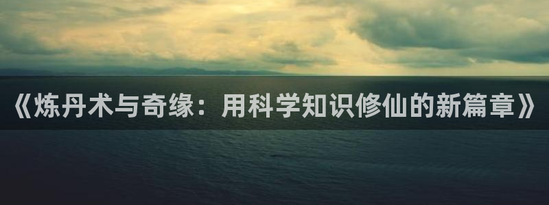 阶前误海棠小说全文阅读：《炼丹术与奇缘：用科学知识修仙的新篇章》